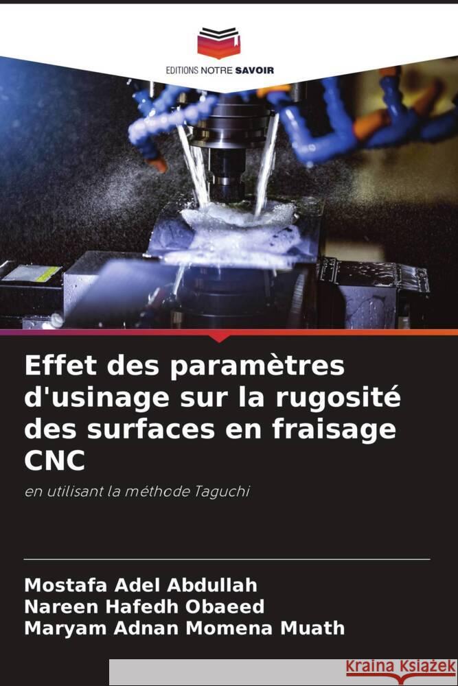 Effet des paramètres d'usinage sur la rugosité des surfaces en fraisage CNC Adel Abdullah, Mostafa, Hafedh Obaeed, Nareen, Momena Muath, Maryam Adnan 9786205789735