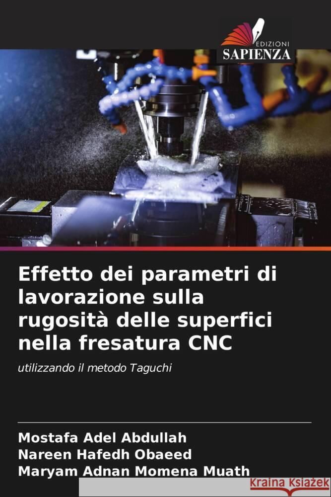 Effetto dei parametri di lavorazione sulla rugosità delle superfici nella fresatura CNC Adel Abdullah, Mostafa, Hafedh Obaeed, Nareen, Momena Muath, Maryam Adnan 9786205789742