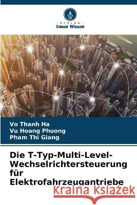 Die T-Typ-Multi-Level-Wechselrichtersteuerung fur Elektrofahrzeugantriebe Vo Thanh Ha Vu Hoang Phuong Pham Thi Giang 9786205790472