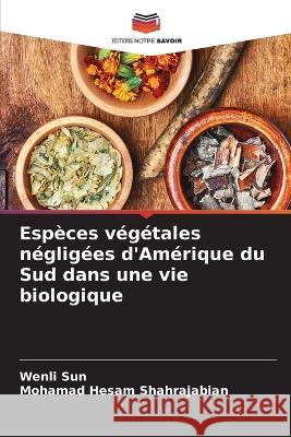 Especes vegetales negligees d'Amerique du Sud dans une vie biologique Wenli Sun Mohamad Hesam Shahrajabian  9786205791240 Editions Notre Savoir