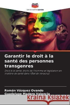 Garantir le droit a la sante des personnes transgenres Roman Vazquez Ovando Guadalupe Madero Valencia  9786205793664