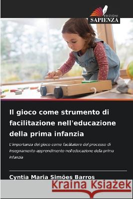 Il gioco come strumento di facilitazione nell'educazione della prima infanzia Cyntia Maria Simoes Barros   9786205793923