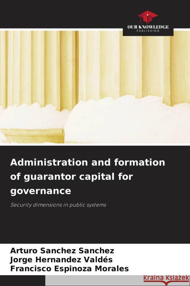 Administration and formation of guarantor capital for governance Sanchez Sanchez, Arturo, Hernández Valdés, Jorge, Espinoza Morales, Francisco 9786205795880