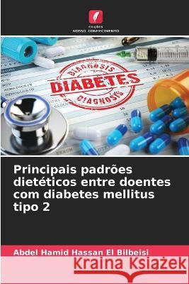 Principais padroes dieteticos entre doentes com diabetes mellitus tipo 2 Abdel Hamid Hassan El Bilbeisi   9786205796269