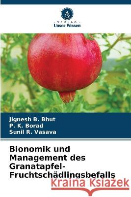 Bionomik und Management des Granatapfel-Fruchtschadlingsbefalls Jignesh B Bhut P K Borad Sunil R Vasava 9786205796399