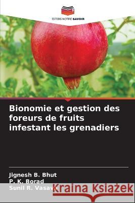 Bionomie et gestion des foreurs de fruits infestant les grenadiers Jignesh B Bhut P K Borad Sunil R Vasava 9786205796412