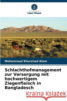 Schlachthofmanagement zur Versorgung mit hochwertigem Ziegenfleisch in Bangladesch Mohammad Khurshed Alam   9786205796573