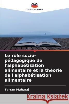 Le r?le socio-p?dagogique de l\'alphab?tisation alimentaire et la th?orie de l\'alphab?tisation alimentaire Tarran Maharaj 9786205798799