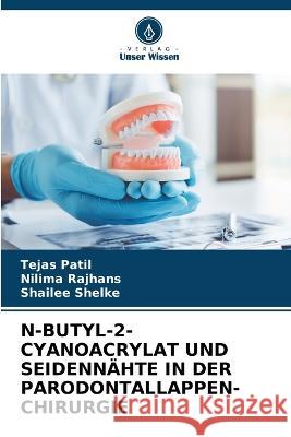 N-Butyl-2-Cyanoacrylat Und Seidennahte in Der Parodontallappen-Chirurgie Tejas Patil Nilima Rajhans Shailee Shelke 9786205798898