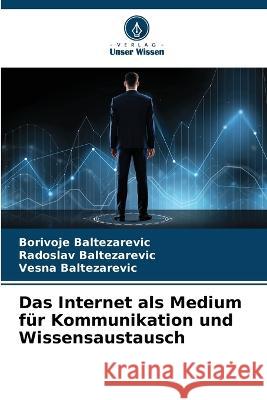 Das Internet als Medium fur Kommunikation und Wissensaustausch Borivoje Baltezarevic Radoslav Baltezarevic Vesna Baltezarevic 9786205799642