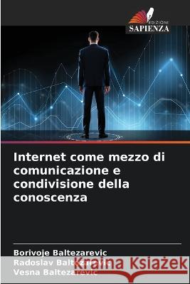 Internet come mezzo di comunicazione e condivisione della conoscenza Borivoje Baltezarevic Radoslav Baltezarevic Vesna Baltezarevic 9786205799680