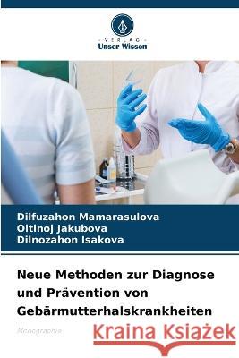 Neue Methoden zur Diagnose und Pravention von Gebarmutterhalskrankheiten Dilfuzahon Mamarasulova Oltinoj Jakubova Dilnozahon Isakova 9786205799734