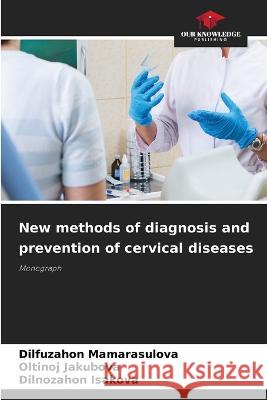 New methods of diagnosis and prevention of cervical diseases Dilfuzahon Mamarasulova Oltinoj Jakubova Dilnozahon Isakova 9786205799932