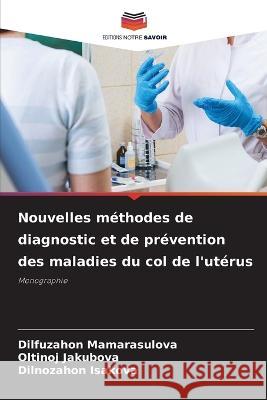 Nouvelles methodes de diagnostic et de prevention des maladies du col de l'uterus Dilfuzahon Mamarasulova Oltinoj Jakubova Dilnozahon Isakova 9786205799963