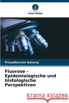 Fluorose - Epidemiologische und histologische Perspektiven Priyadharsini Nataraj   9786205799994