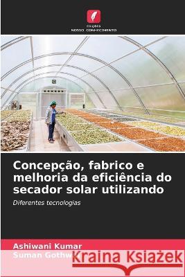 Concepcao, fabrico e melhoria da eficiencia do secador solar utilizando Ashiwani Kumar Suman Gothwal  9786205800683 Edicoes Nosso Conhecimento