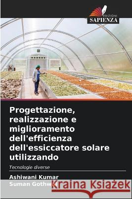 Progettazione, realizzazione e miglioramento dell'efficienza dell'essiccatore solare utilizzando Ashiwani Kumar Suman Gothwal  9786205800720