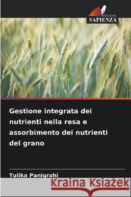 Gestione integrata dei nutrienti nella resa e assorbimento dei nutrienti del grano Tulika Panigrahi   9786205800881