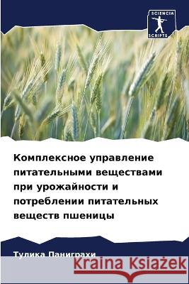 Komplexnoe uprawlenie pitatel'nymi weschestwami pri urozhajnosti i potreblenii pitatel'nyh weschestw pshenicy Panigrahi, Tulika 9786205800911