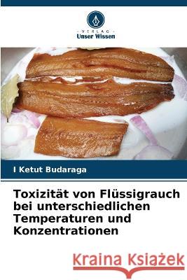 Toxizitat von Flussigrauch bei unterschiedlichen Temperaturen und Konzentrationen I Ketut Budaraga   9786205801581 Verlag Unser Wissen