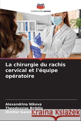 La chirurgie du rachis cervical et l'equipe operatoire Alexandrina Nikova Theodossios Birbilis Dimitar Ganchev 9786205801758 Editions Notre Savoir