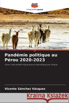 Pandemie politique au Perou 2020-2023 Vicente Sanchez Vasquez   9786205802243 Editions Notre Savoir