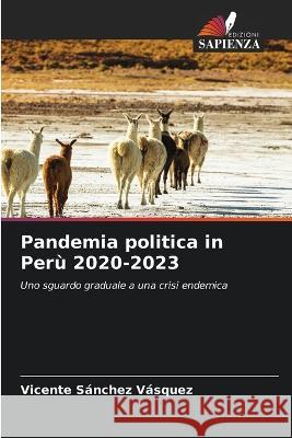 Pandemia politica in Peru 2020-2023 Vicente Sanchez Vasquez   9786205802250 Edizioni Sapienza