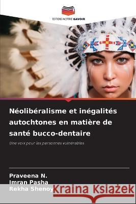 Neoliberalisme et inegalites autochtones en matiere de sante bucco-dentaire Praveena N Imran Pasha Rekha Shenoy 9786205802533