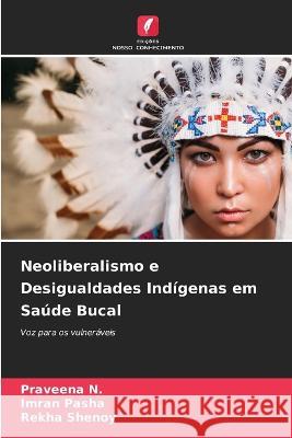 Neoliberalismo e Desigualdades Indigenas em Saude Bucal Praveena N Imran Pasha Rekha Shenoy 9786205802557