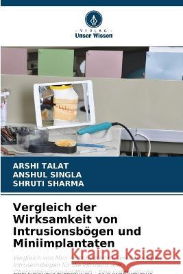 Vergleich der Wirksamkeit von Intrusionsboegen und Miniimplantaten Arshi Talat Anshul Singla Shruti Sharma 9786205803240 Verlag Unser Wissen