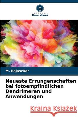 Neueste Errungenschaften bei fotoempfindlichen Dendrimeren und Anwendungen M Rajasekar   9786205804032 Verlag Unser Wissen