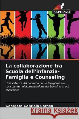 La collaborazione tra Scuola dell'infanzia-Famiglia e Counseling Georgeta Gabriela Cornea   9786205804322 Edizioni Sapienza