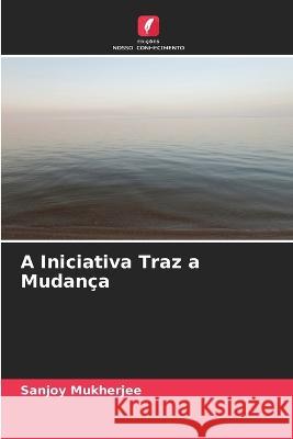 A Iniciativa Traz a Mudanca Sanjoy Mukherjee   9786205804537 Edicoes Nosso Conhecimento