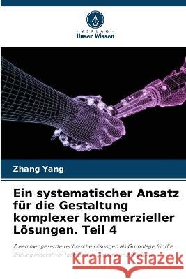 Ein systematischer Ansatz fur die Gestaltung komplexer kommerzieller Loesungen. Teil 4 Zhang Yang   9786205804704 Verlag Unser Wissen