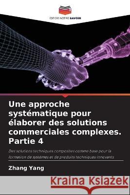 Une approche syst?matique pour ?laborer des solutions commerciales complexes. Partie 4 Zhang Yang 9786205804780