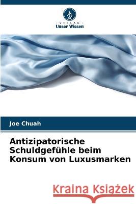 Antizipatorische Schuldgefuhle beim Konsum von Luxusmarken Joe Chuah   9786205804797