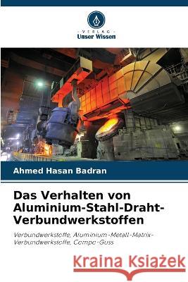 Das Verhalten von Aluminium-Stahl-Draht-Verbundwerkstoffen Ahmed Hasan Badran   9786205806616