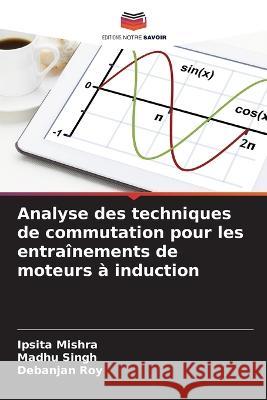 Analyse des techniques de commutation pour les entrainements de moteurs a induction Ipsita Mishra Madhu Singh Debanjan Roy 9786205807064