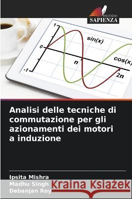 Analisi delle tecniche di commutazione per gli azionamenti dei motori a induzione Ipsita Mishra Madhu Singh Debanjan Roy 9786205807071