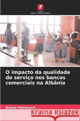 O impacto da qualidade do servico nos bancos comerciais na Albania Arjeta Hallunovi   9786205807378 Edicoes Nosso Conhecimento
