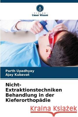 Nicht-Extraktionstechniken Behandlung in der Kieferorthopadie Parth Upadhyay Ajay Kubavat  9786205807927