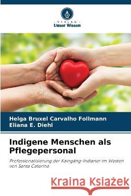 Indigene Menschen als Pflegepersonal Helga Bruxel Carvalho Follmann Eliana E Diehl  9786205808542 Verlag Unser Wissen
