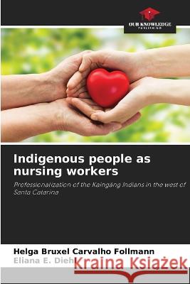 Indigenous people as nursing workers Helga Bruxel Carvalho Follmann Eliana E Diehl  9786205808559 Our Knowledge Publishing