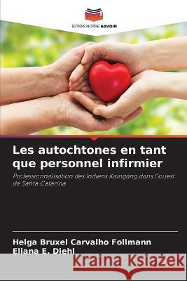 Les autochtones en tant que personnel infirmier Helga Bruxel Carvalho Follmann Eliana E Diehl  9786205808573 Editions Notre Savoir