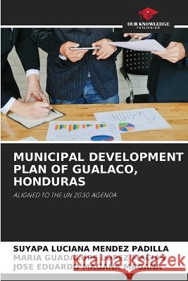 Municipal Development Plan of Gualaco, Honduras Suyapa Luciana Mendez Padilla Maria Guadalupe Lopez Macias Jose Eduardo Magana Magana 9786205808740