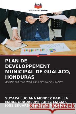 Plan de Developpement Municipal de Gualaco, Honduras Suyapa Luciana Mendez Padilla Maria Guadalupe Lopez Macias Jose Eduardo Magana Magana 9786205808818