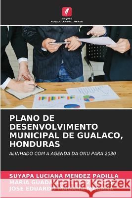 Plano de Desenvolvimento Municipal de Gualaco, Honduras Suyapa Luciana Mendez Padilla Maria Guadalupe Lopez Macias Jose Eduardo Magana Magana 9786205808856