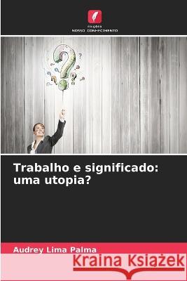 Trabalho e significado: uma utopia? Audrey Lima Palma   9786205811047