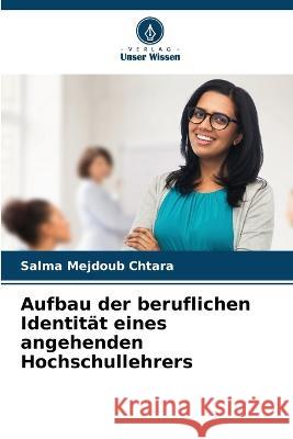 Aufbau der beruflichen Identitat eines angehenden Hochschullehrers Salma Mejdoub Chtara   9786205811924