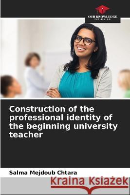 Construction of the professional identity of the beginning university teacher Salma Mejdoub Chtara   9786205811931 Our Knowledge Publishing